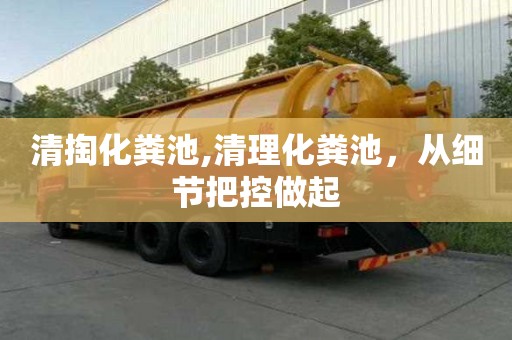 清掏化粪池,清理化粪池，从细节把控做起
