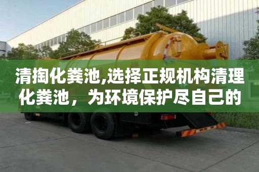 清掏化粪池,选择正规机构清理化粪池，为环境保护尽自己的一份力