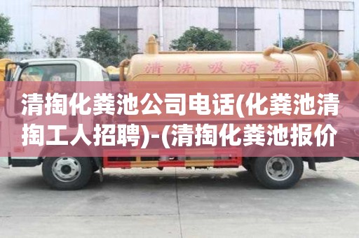 清掏化粪池公司电话(化粪池清掏工人招聘)-(清掏化粪池报价单范本)