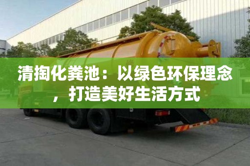 清掏化粪池：以绿色环保理念，打造美好生活方式