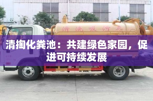 清掏化粪池：共建绿色家园，促进可持续发展