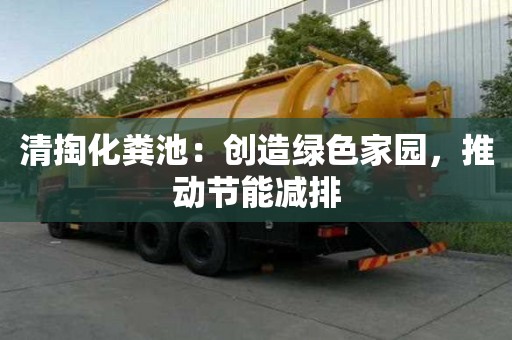 清掏化粪池:创造绿色家园,推动节能减排 清掏化粪池:创造绿色家园,推动节能减排