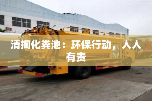 清掏化粪池：环保行动，人人有责