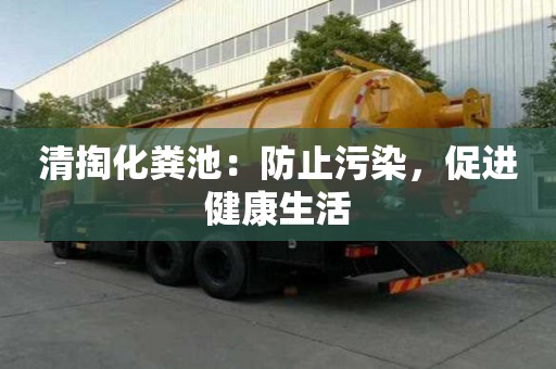清掏化粪池：防止污染，促进健康生活