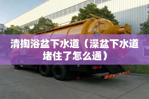清掏浴盆下水道（澡盆下水道堵住了怎么通）