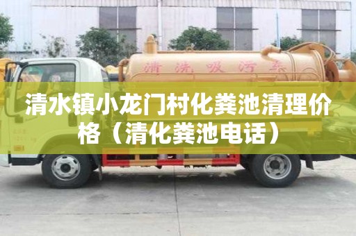 清水镇小龙门村化粪池清理价格（清化粪池电话）