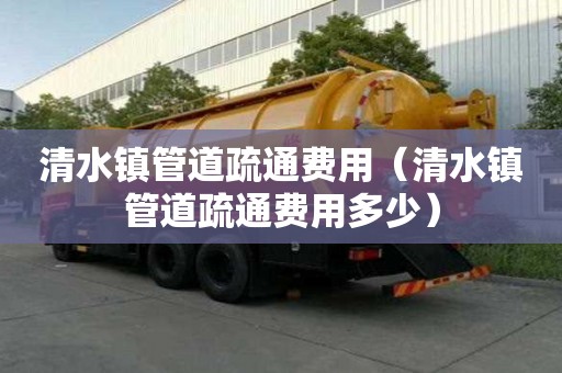 清水镇管道疏通费用(清水镇管道疏通费用多少) 清水镇管道疏通费用(清水镇管道疏通费用多少)