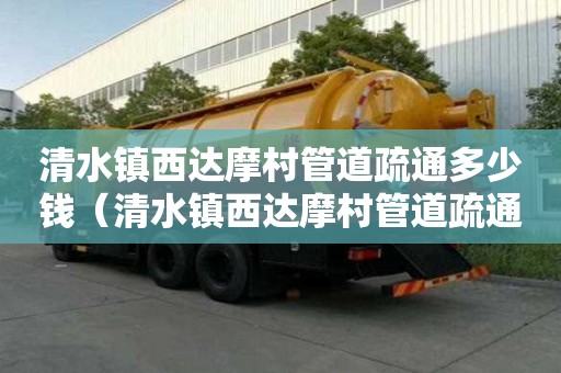清水镇西达摩村管道疏通多少钱（清水镇西达摩村管道疏通多少钱一米）