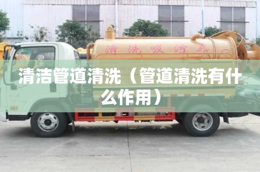 清洁管道清洗（管道清洗有什么作用）