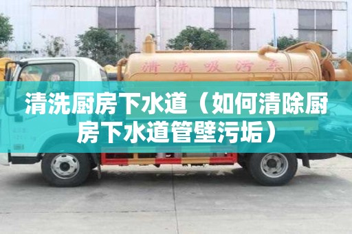 清洗厨房下水道（如何清除厨房下水道管壁污垢）