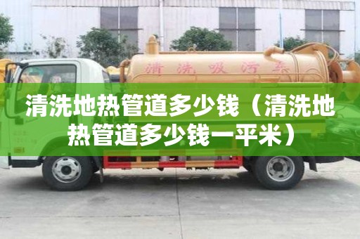 清洗地热管道多少钱（清洗地热管道多少钱一平米）