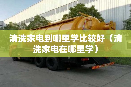 清洗家电到哪里学比较好（清洗家电在哪里学）
