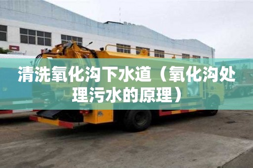 清洗氧化沟下水道(氧化沟处理污水的原理) 清洗氧化沟下水道(氧化沟处理污水的原理)