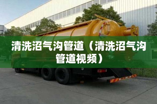 清洗沼气沟管道（清洗沼气沟管道视频）