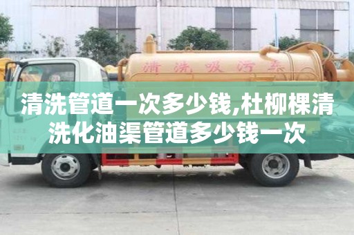 清洗管道一次多少钱,杜柳棵清洗化油渠管道多少钱一次