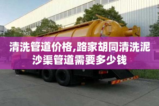 清洗管道价格,路家胡同清洗泥沙渠管道需要多少钱