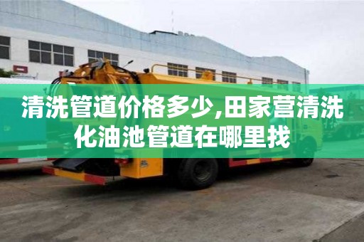 清洗管道价格多少,田家营清洗化油池管道在哪里找