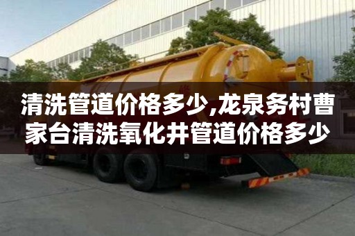 清洗管道价格多少,龙泉务村曹家台清洗氧化井管道价格多少