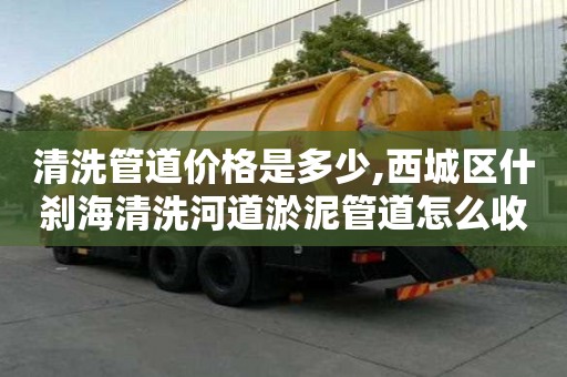 清洗管道价格是多少,西城区什刹海清洗河道淤泥管道怎么收费