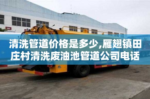 清洗管道价格是多少,雁翅镇田庄村清洗废油池管道公司电话