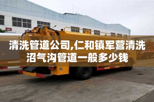 清洗管道公司,仁和镇军营清洗沼气沟管道一般多少钱