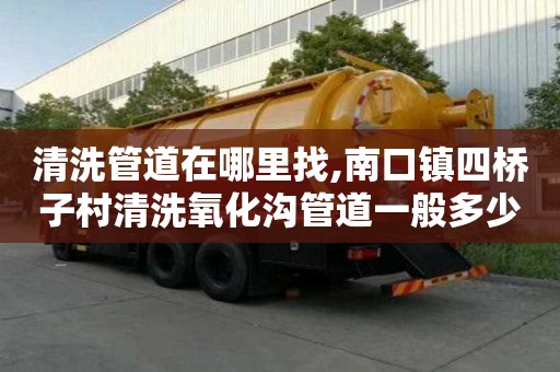 清洗管道在哪里找,南口镇四桥子村清洗氧化沟管道一般多少钱