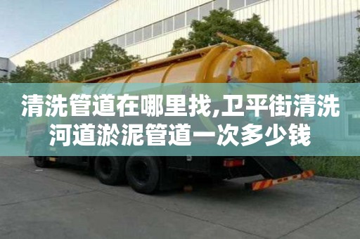 清洗管道在哪里找,卫平街清洗河道淤泥管道一次多少钱