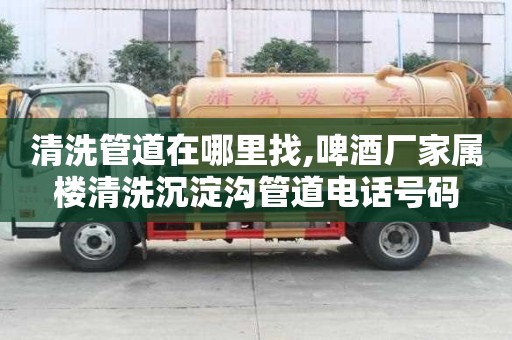 清洗管道在哪里找,啤酒厂家属楼清洗沉淀沟管道电话号码