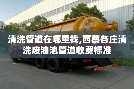 清洗管道在哪里找,西蔡各庄清洗废油池管道收费标准
