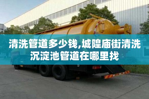 清洗管道多少钱,城隍庙街清洗沉淀池管道在哪里找