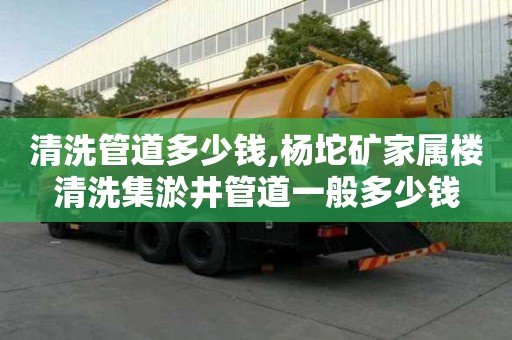 清洗管道多少钱,杨坨矿家属楼清洗集淤井管道一般多少钱