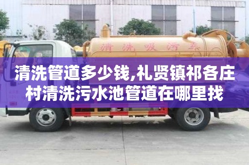 清洗管道多少钱,礼贤镇祁各庄村清洗污水池管道在哪里找