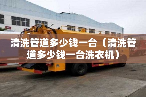 清洗管道多少钱一台（清洗管道多少钱一台洗衣机）