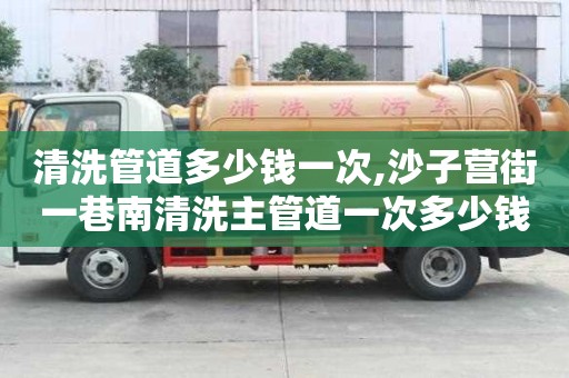 清洗管道多少钱一次,沙子营街一巷南清洗主管道一次多少钱