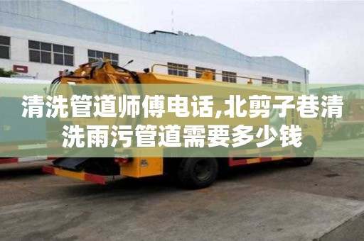 清洗管道师傅电话,北剪子巷清洗雨污管道需要多少钱