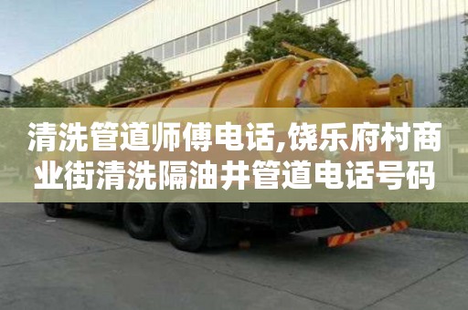 清洗管道师傅电话,饶乐府村商业街清洗隔油井管道电话号码