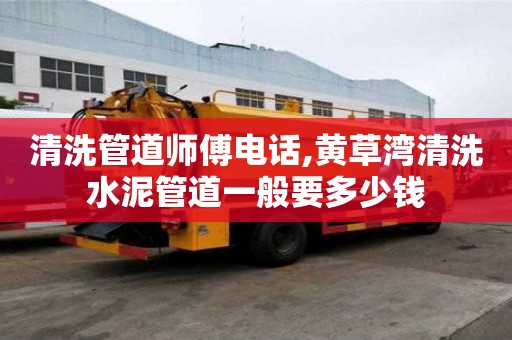 清洗管道师傅电话,黄草湾清洗水泥管道一般要多少钱