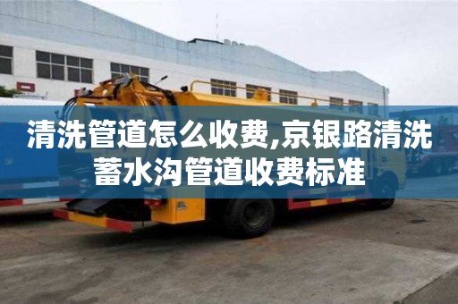 清洗管道怎么收费,京银路清洗蓄水沟管道收费标准