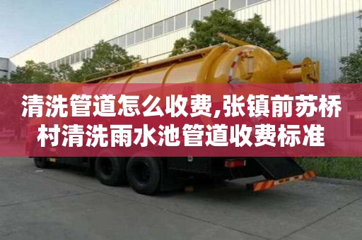 清洗管道怎么收费,张镇前苏桥村清洗雨水池管道收费标准