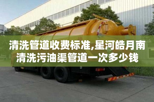 清洗管道收费标准,星河皓月南清洗污油渠管道一次多少钱