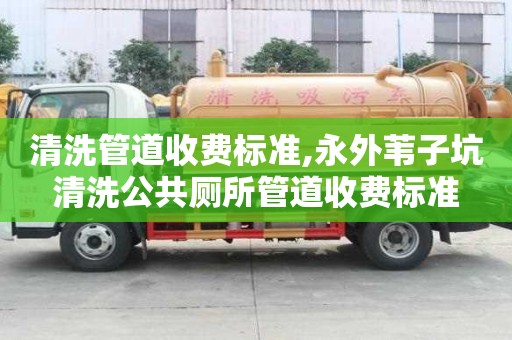清洗管道收费标准,永外苇子坑清洗公共厕所管道收费标准