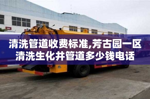 清洗管道收费标准,芳古园一区清洗生化井管道多少钱电话