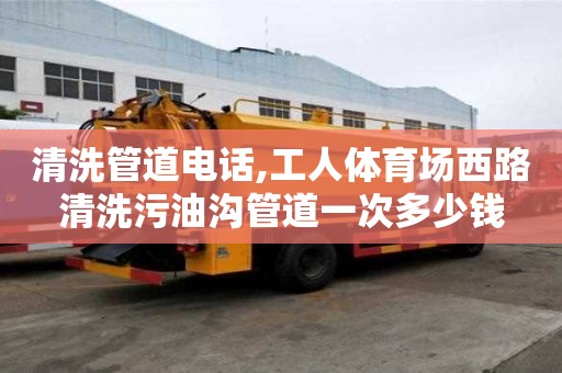 清洗管道电话,工人体育场西路清洗污油沟管道一次多少钱