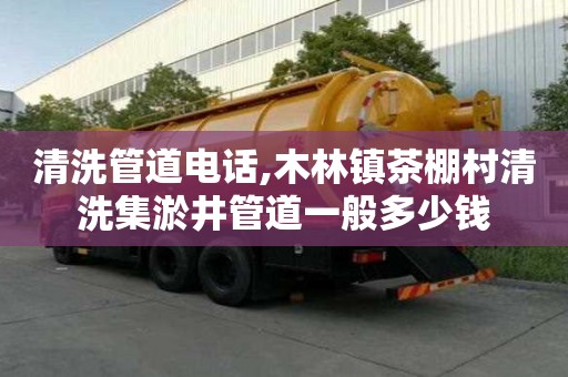清洗管道电话,木林镇茶棚村清洗集淤井管道一般多少钱