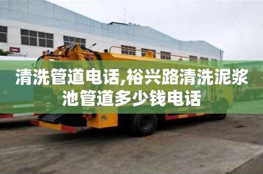 清洗管道电话,裕兴路清洗泥浆池管道多少钱电话
