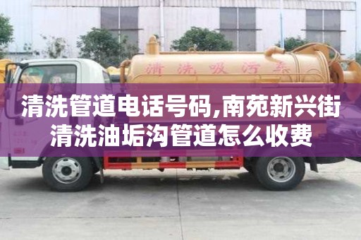 清洗管道电话号码,南苑新兴街清洗油垢沟管道怎么收费