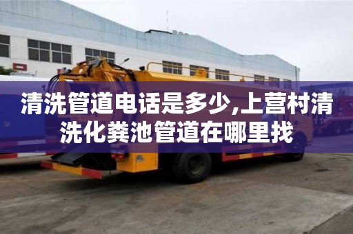 清洗管道电话是多少,上营村清洗化粪池管道在哪里找