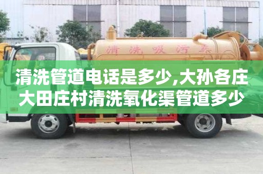 清洗管道电话是多少,大孙各庄大田庄村清洗氧化渠管道多少钱电话