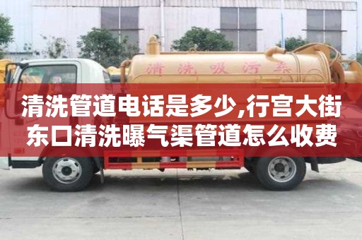 清洗管道电话是多少,行宫大街东口清洗曝气渠管道怎么收费