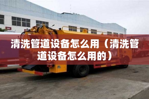 清洗管道设备怎么用(清洗管道设备怎么用的) 清洗管道设备怎么用(清洗管道设备怎么用的)